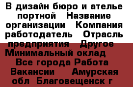 В дизайн бюро и ателье портной › Название организации ­ Компания-работодатель › Отрасль предприятия ­ Другое › Минимальный оклад ­ 1 - Все города Работа » Вакансии   . Амурская обл.,Благовещенск г.